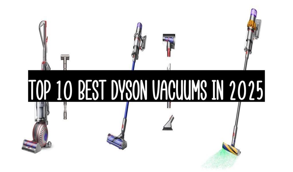 Top 10 Best Dyson Vacuums In 2025