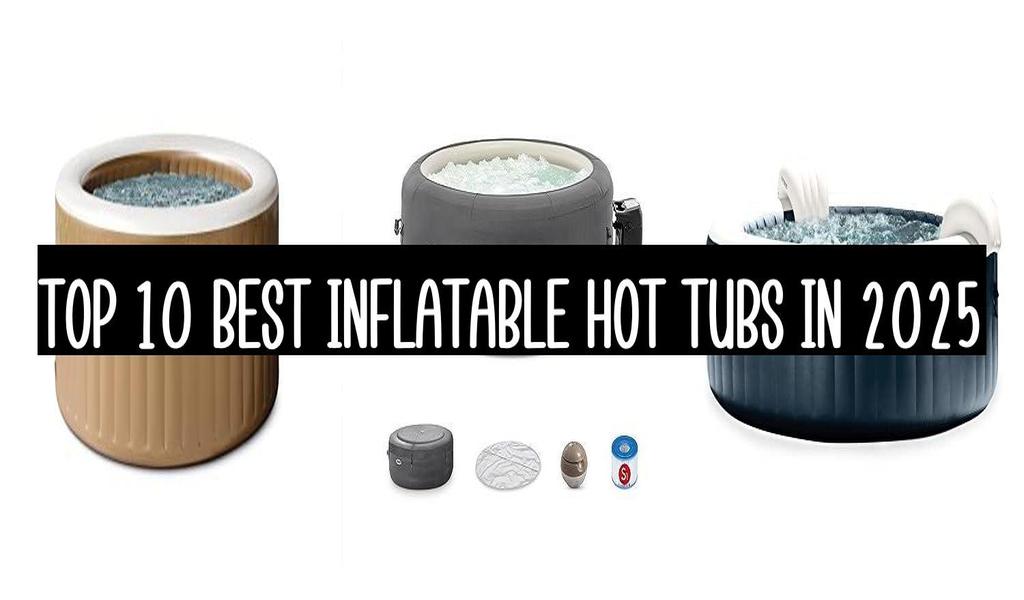 Top 10 Best Inflatable Hot Tubs In 2025