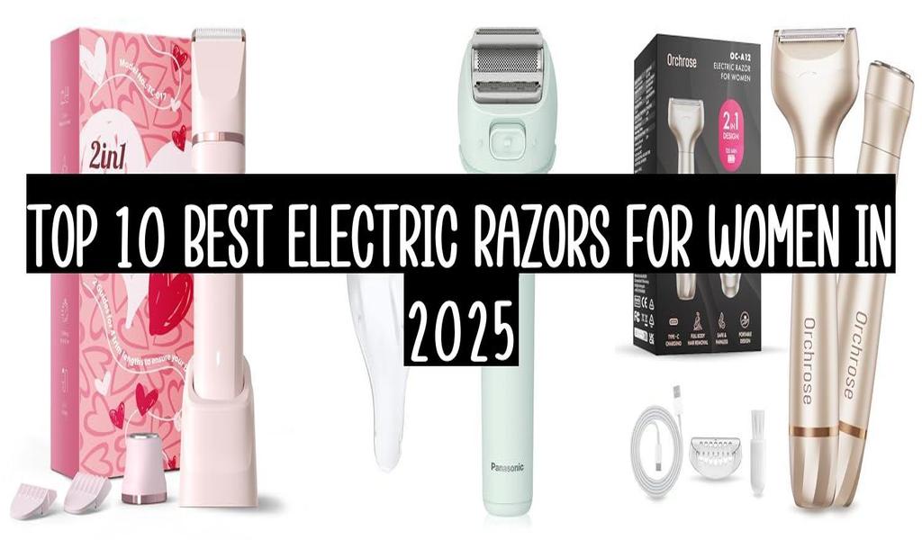 Top 10 Best Electric Razors For Women In 2025