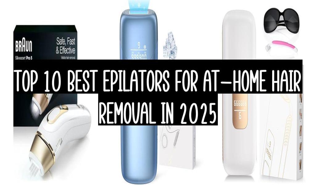 Top 10 Best Epilators For At-Home Hair Removal In 2025